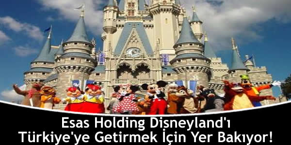 Esas Holding Disneyland’ı Türkiye’ye Getirmek İçin Yer Bakıyor!