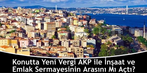 Konutta Yeni Vergi AKP ile İnşaat ve Emlak Sermayesinin Arasını Mı Açtı?