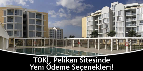 TOKİ, Pelikan Sitesinde Yeni Ödeme Seçenekleri!