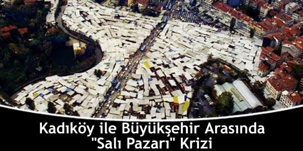 Kadıköy ile Büyükşehir Arasında “Salı Pazarı” Krizi