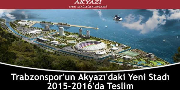 Trabzonspor’un Akyazı’daki Yeni Stadı 2015-2016’da Teslim