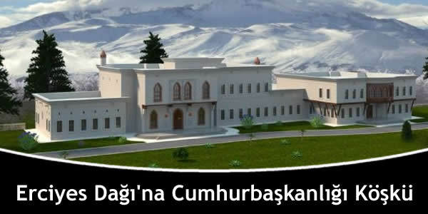 Erciyes Dağı’na Cumhurbaşkanlığı Köşkü