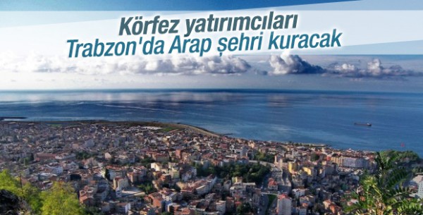 Araplar Trabzon’a Kendi Şehirlerini Kuracak!