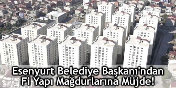 Esenyurt Belediye Başkanı’ndan Fi Yapı Mağdurlarına Müjde!