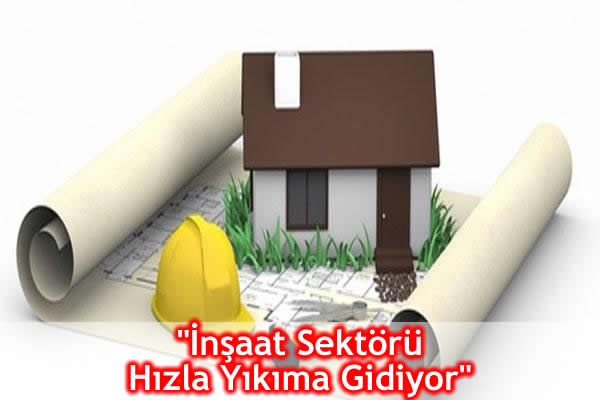 “İnşaat Sektörü Hızla Yıkıma Gidiyor”