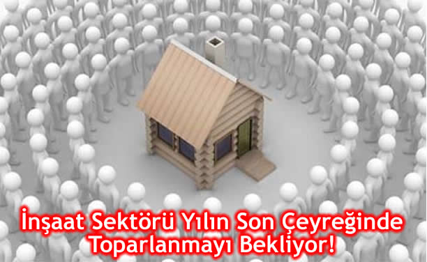 İnşaat Sektörü Yılın Son Çeyreğinde Toparlanmayı Bekliyor!