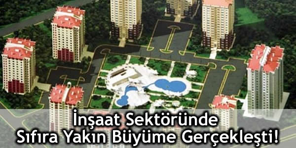 İnşaat Sektöründe Sıfıra Yakın Büyüme Gerçekleşti!