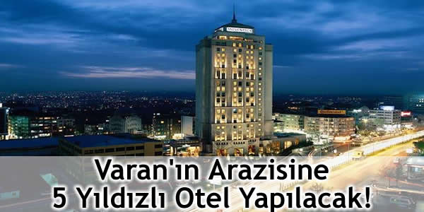 Varan’ın Arazisine 5 Yıldızlı Otel Yapılacak!