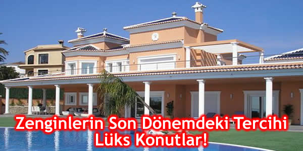 Zenginlerin Son Dönemdeki Tercihi Lüks Konutlar!