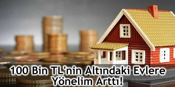 100 Bin TL’nin Altındaki Evlere Yönelim Arttı!