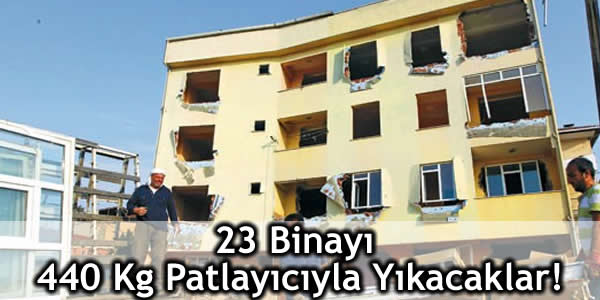 23 Binayı 440 Kg Patlayıcıyla Yıkacaklar!