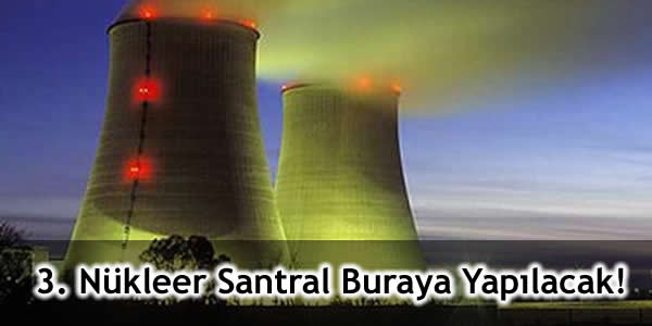 3. Nükleer Santral Buraya Yapılacak!
