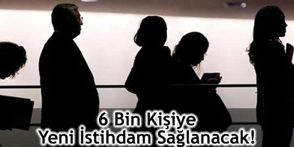 6 Bin Kişiye Yeni İstihdam Sağlanacak!