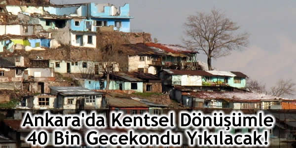 Ankara’da Kentsel Dönüşümle 40 Bin Gecekondu Yıkılacak!