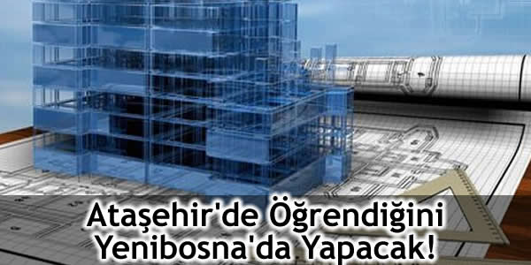 Ataşehir’de Öğrendiğini Yenibosna’da Yapacak!