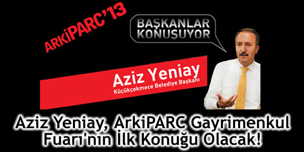 Aziz Yeniay, ArkiPARC Gayrimenkul Fuarı’nın İlk Konuğu Olacak!