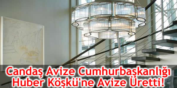Candaş Avize Cumhurbaşkanlığı Huber Köşkü’ne Avize Üretti!