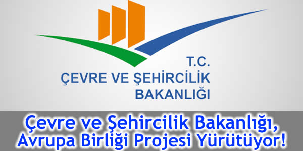 Çevre ve Şehircilik Bakanlığı, Avrupa Birliği Projesi Yürütüyor!