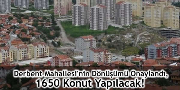 Derbent Mahallesi’nin Dönüşümü Onaylandı, 1650 Konut Yapılacak!