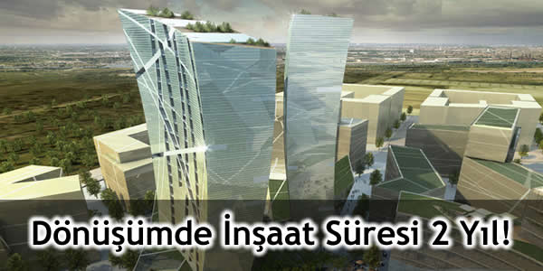 Dönüşümde İnşaat Süresi 2 Yıl!