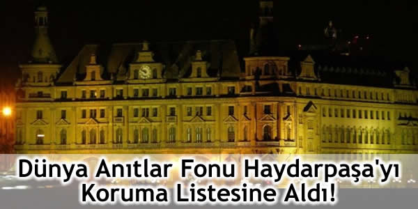 Dünya Anıtlar Fonu Haydarpaşa’yı Koruma Listesine Aldı!