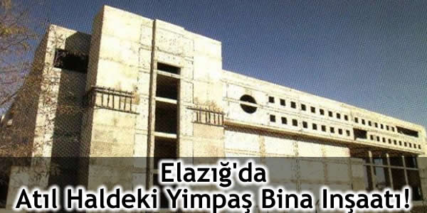 Elazığ’da Atıl Haldeki Yimpaş Bina Inşaatı!