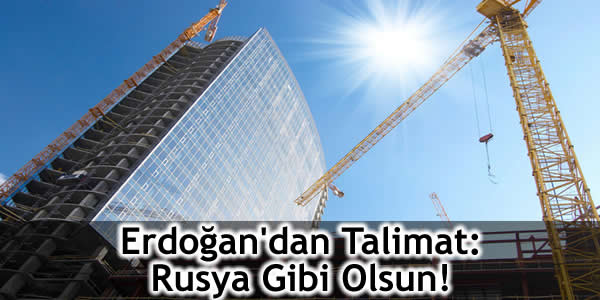 Erdoğan’dan Talimat: Rusya Gibi Olsun!