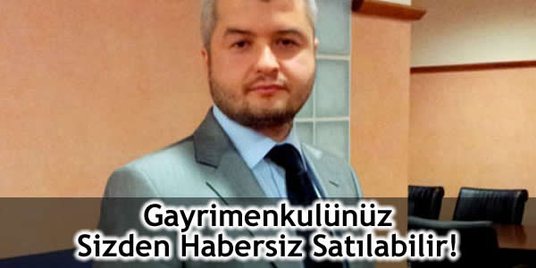 Gayrimenkulünüz Sizden Habersiz Satılabilir!