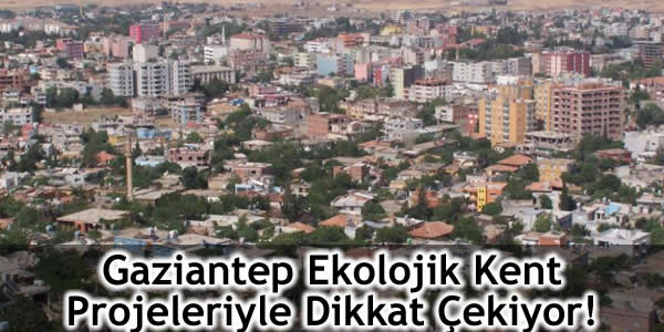 ekolojik Gaziantep, ekolojik kent, ekolojik kent Gaziantep, Gaziantep ekolojik kent, Gaziantep ekolojik kent projeleriyle dikkat çekiyor