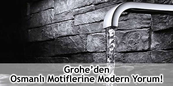 Grohe’den Osmanlı Motiflerine Modern Yorum!
