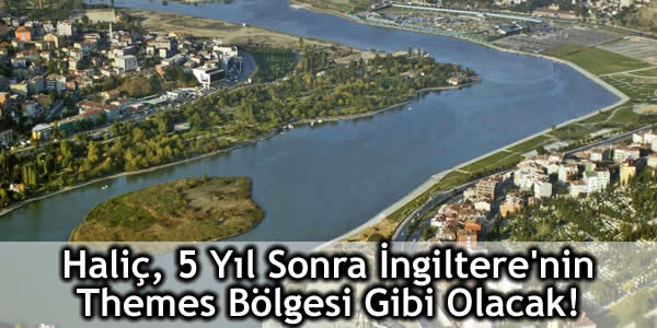 Haliç, 5 Yıl Sonra İngiltere’nin Themes Bölgesi Gibi Olacak!