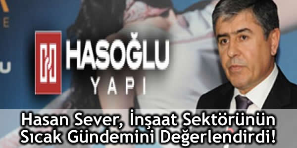 Hasan Sever, İnşaat Sektörünün Sıcak Gündemini Değerlendirdi!