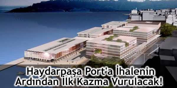 Haydarpaşa Port’a İhalenin Ardından İlk Kazma Vurulacak!