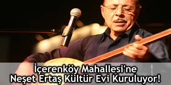İçerenköy Mahallesi’ne Neşet Ertaş Kültür Evi Kuruluyor!