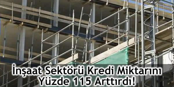 İnşaat Sektörü Kredi Miktarını Yüzde 115 Arttırdı!