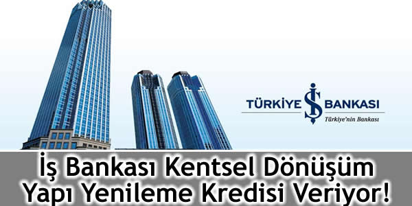 İş Bankası Kentsel Dönüşüm Yapı Yenileme Kredisi Veriyor!