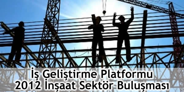 İş Geliştirme Platformu 2012 İnşaat Sektör Buluşması Gerçekleşti!
