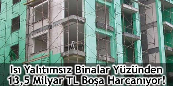 Isı Yalıtımsız Binalar Yüzünden 13,5 Milyar TL Boşa Harcanıyor!