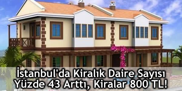 İstanbul’da Kiralık Daire Sayısı Yüzde 43 Arttı, Kiralar 800 TL!