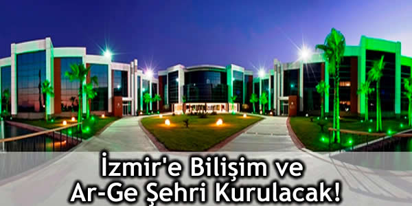 İzmir’e Bilişim ve Ar-Ge Şehri Kurulacak!