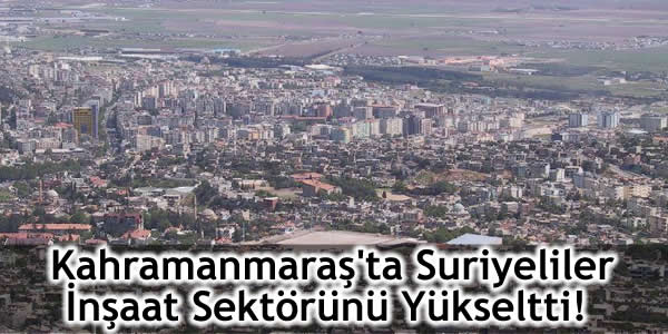 Kahramanmaraş’ta Suriyeliler İnşaat Sektörünü Yükseltti!