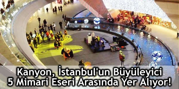 Kanyon İstanbul’un Büyüleyici 5 Mimari Eseri Arasında!