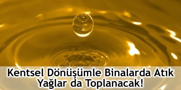 Kentsel Dönüşümle Binalarda Atık Yağlar da Toplanacak!