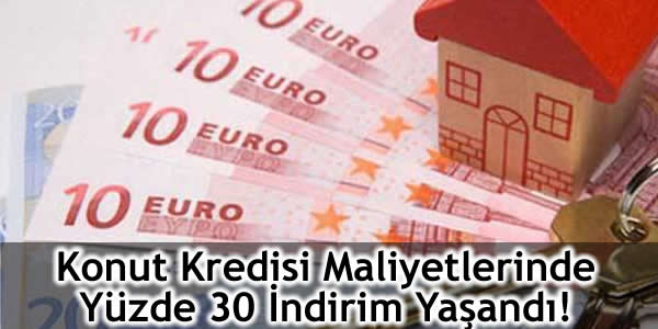 Konut Kredisi Maliyetlerinde Yüzde 30 İndirim Yaşandı!