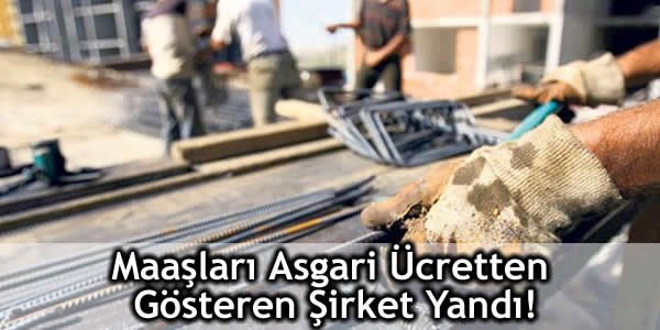 Maaşları Asgari Ücretten Gösteren Şirket Yandı!
