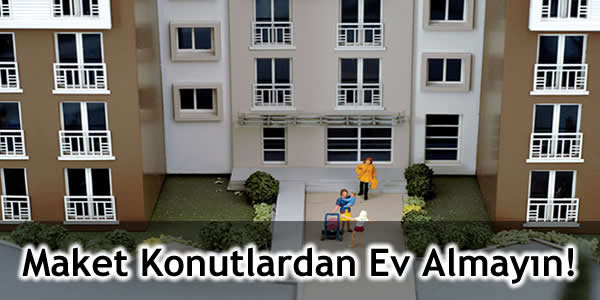 Maket Konutlardan Ev Almayın!