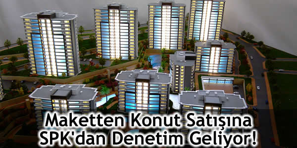 Maketten Konut Satışına SPK’dan Denetim Geliyor!