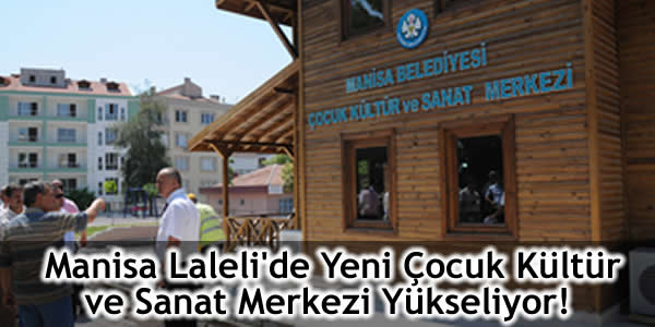 Manisa Laleli’de Yeni Çocuk Kültür ve Sanat Merkezi Yükseliyor!