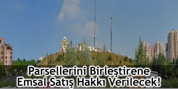 Parsellerini Birleştirene Emsal Satış Hakkı Verilecek!
