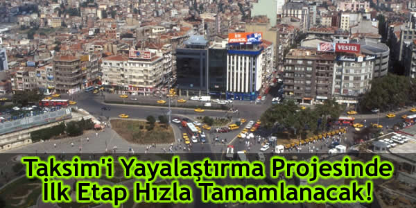 Taksim’i Yayalaştırma Projesinde İlk Etap Hızla Tamamlanacak!